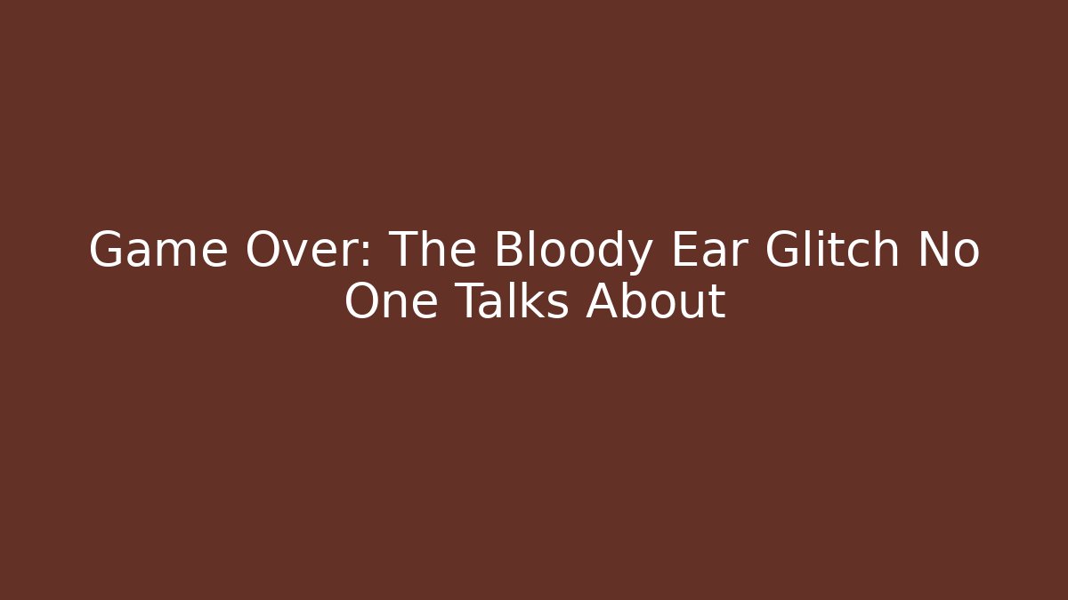 Game Over: The Bloody Ear Glitch No One Talks About - The Family Holidays