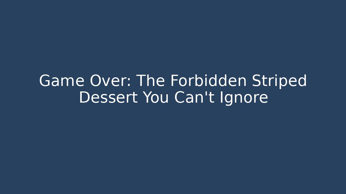Game Over: The Forbidden Striped Dessert You Can't Ignore