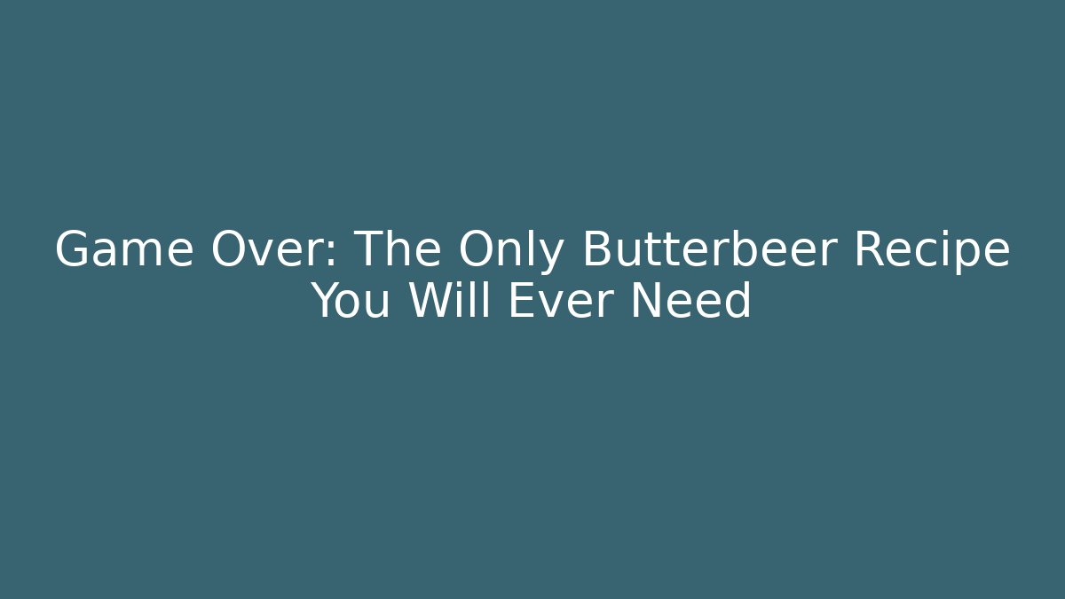 Game Over: The Only Butterbeer Recipe You Will Ever Need