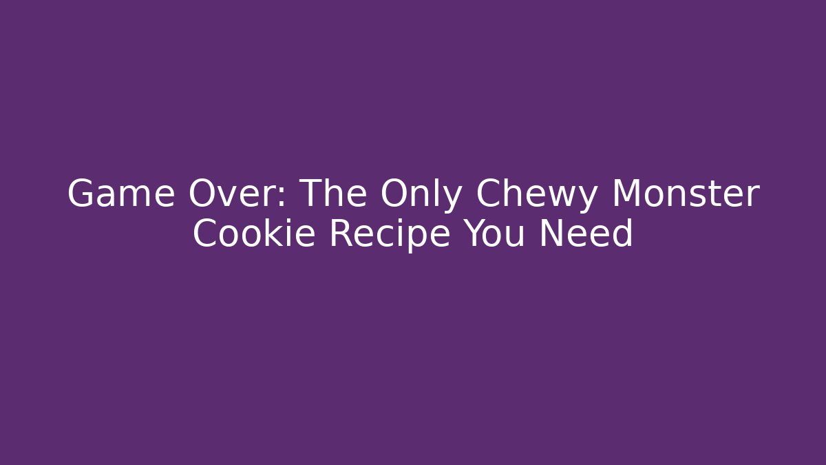 Game Over: The Only Chewy Monster Cookie Recipe You Need