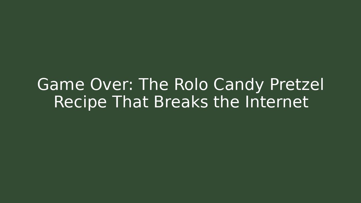 Game Over: The Rolo Candy Pretzel Recipe That Breaks the Internet