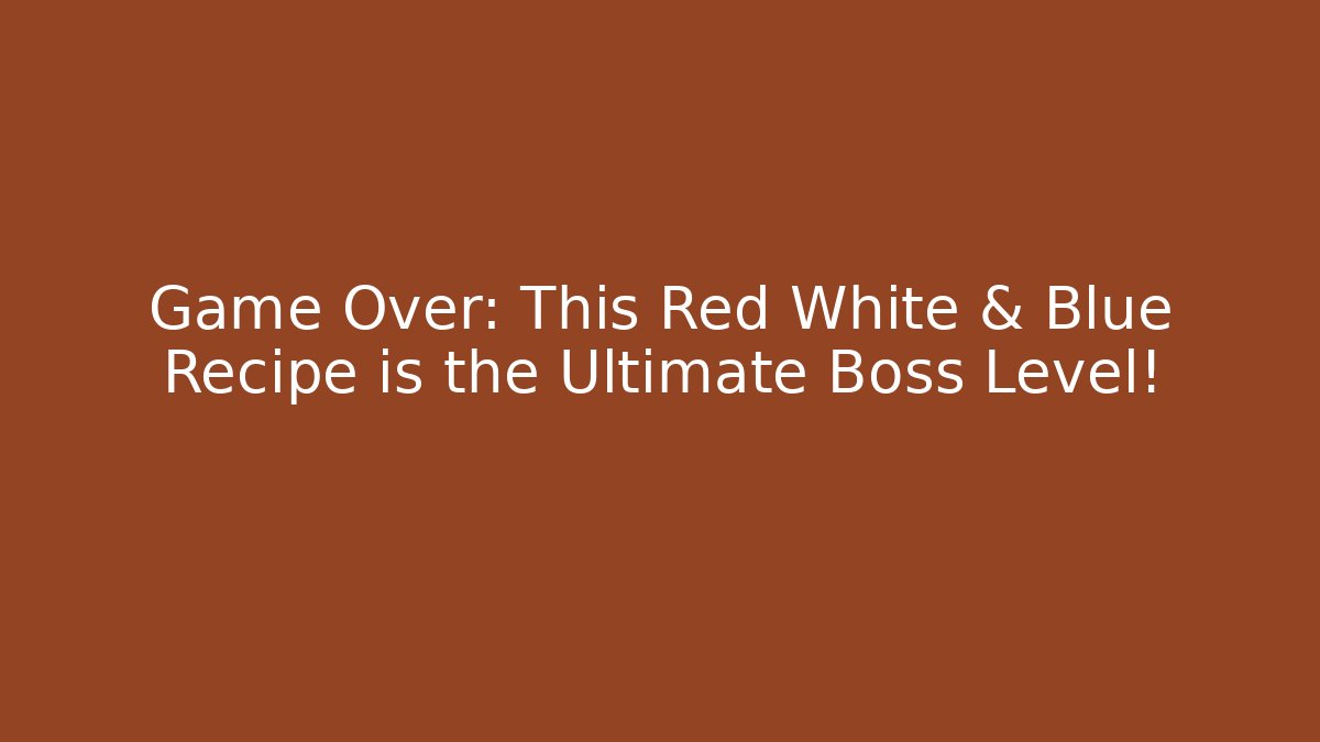 Game Over: This Red White & Blue Recipe is the Ultimate Boss Level!