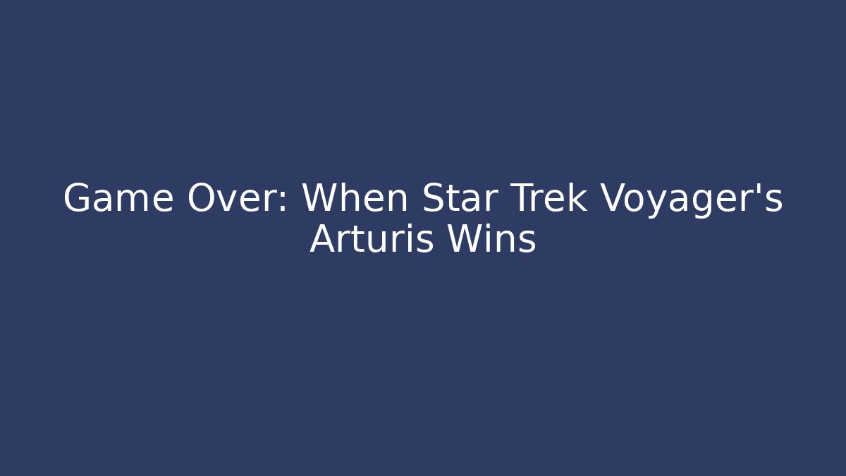 Game Over: When Star Trek Voyager's Arturis Wins - The Family Holidays
