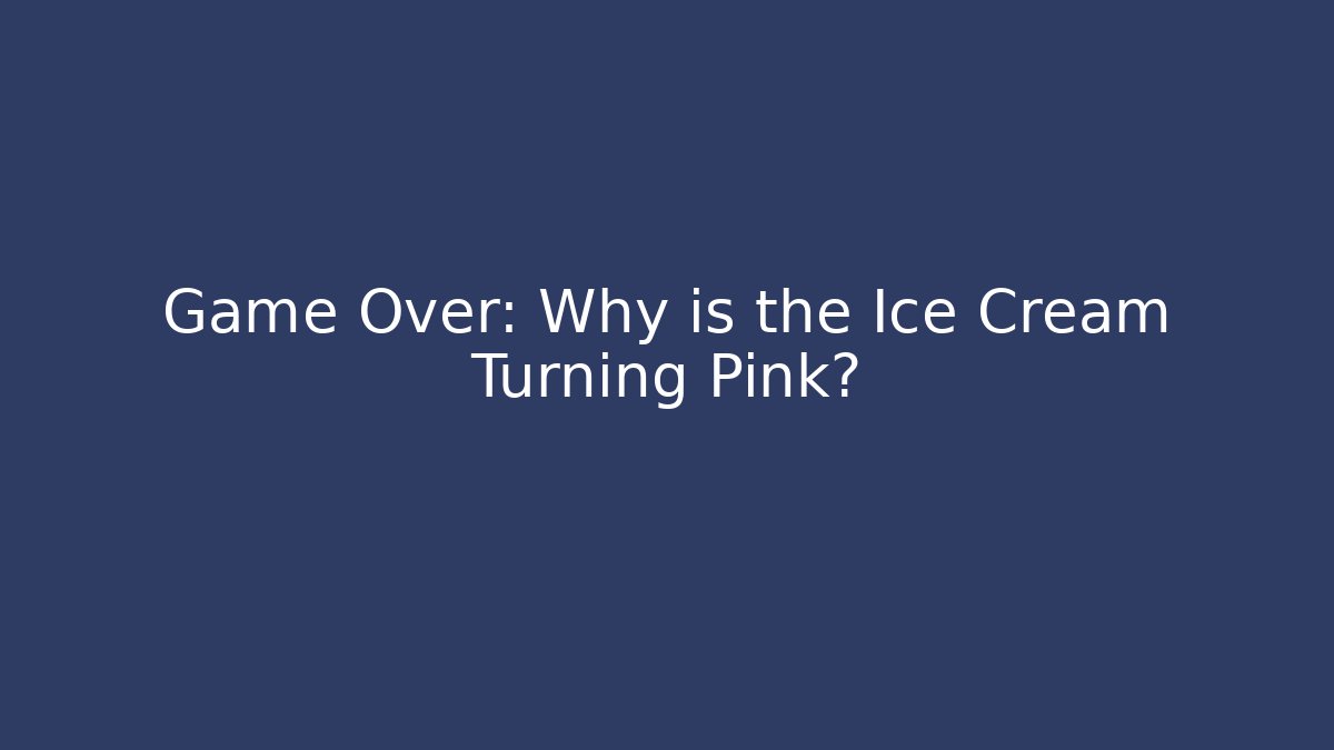 Game Over: Why is the Ice Cream Turning Pink?