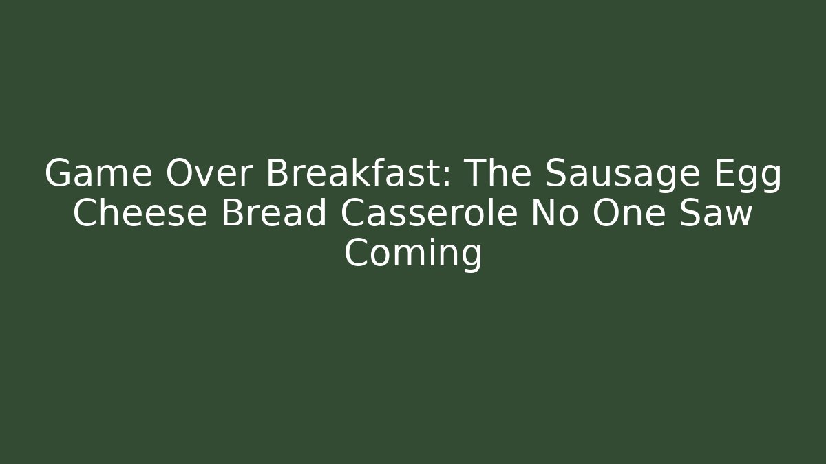Game Over Breakfast: The Sausage Egg Cheese Bread Casserole No One Saw Coming - The Family Holidays