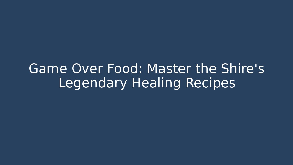 Game Over Food: Master the Shire's Legendary Healing Recipes