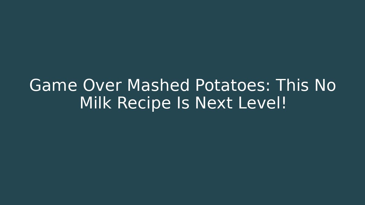 Game Over Mashed Potatoes: This No Milk Recipe Is Next Level!