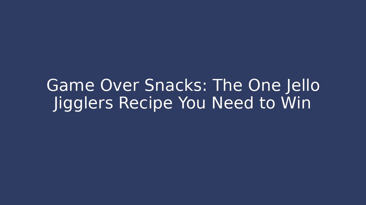Game Over Snacks: The One Jello Jigglers Recipe You Need to Win