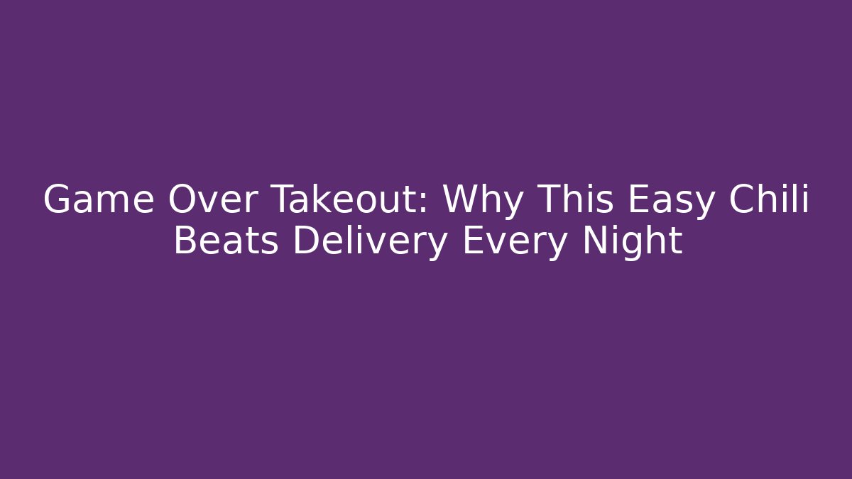 Game Over Takeout: Why This Easy Chili Beats Delivery Every Night - The Family Holidays