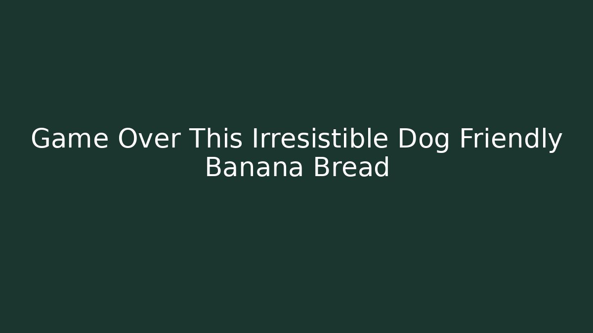 Game Over This Irresistible Dog Friendly Banana Bread