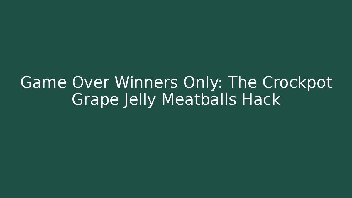 Game Over Winners Only: The Crockpot Grape Jelly Meatballs Hack