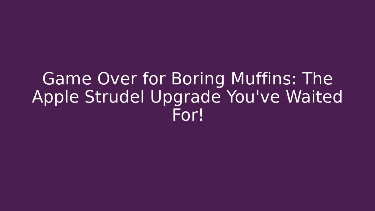 Game Over for Boring Muffins: The Apple Strudel Upgrade You’ve Waited For!