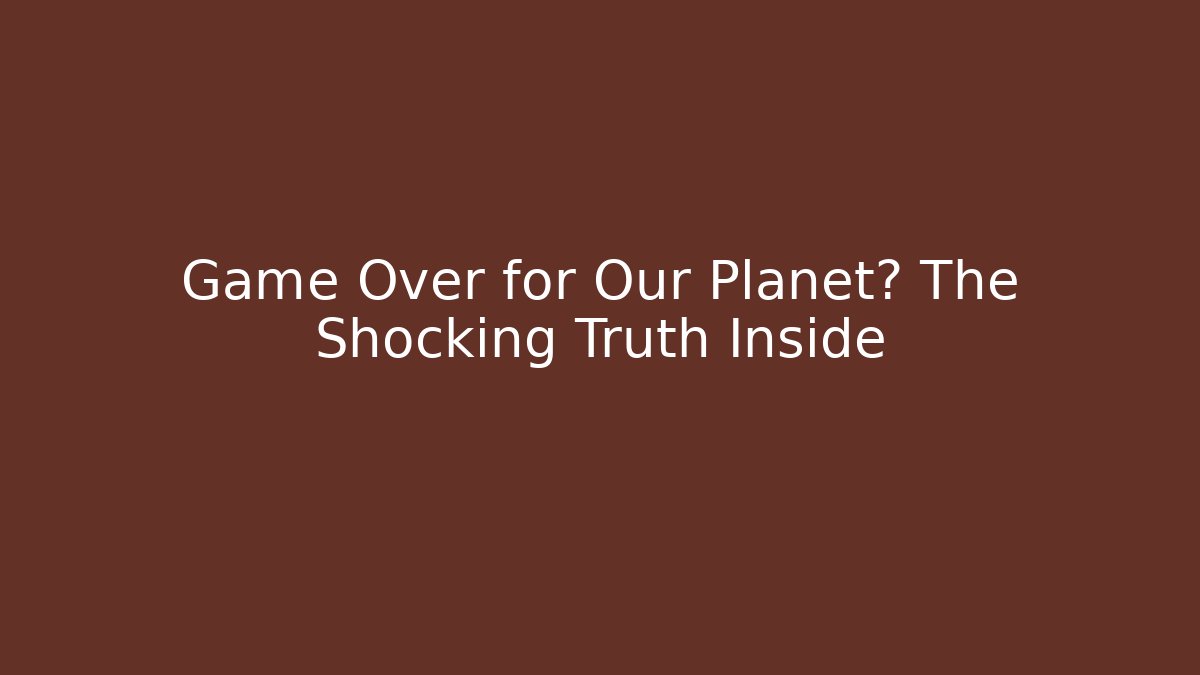 Game Over for Our Planet? The Shocking Truth Inside