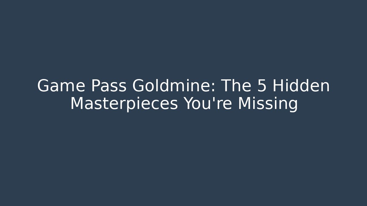 Game Pass Goldmine: The 5 Hidden Masterpieces You’re Missing