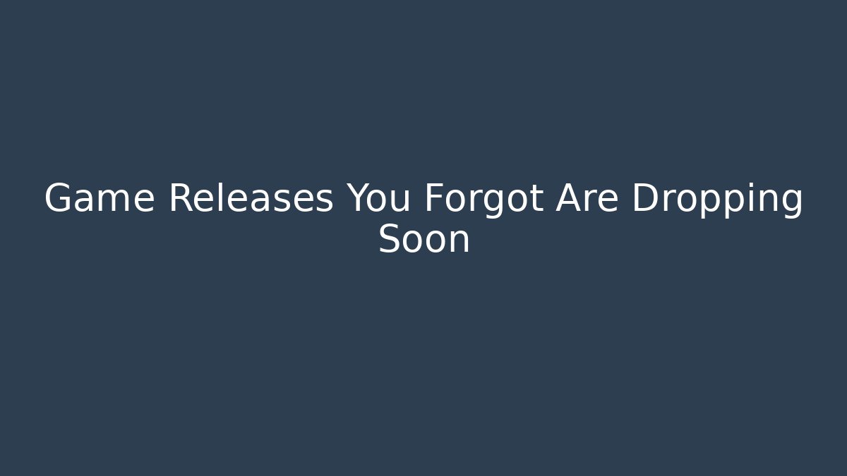 Game Releases You Forgot Are Dropping Soon