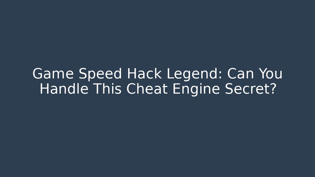 Game Speed Hack Legend: Can You Handle This Cheat Engine Secret?
