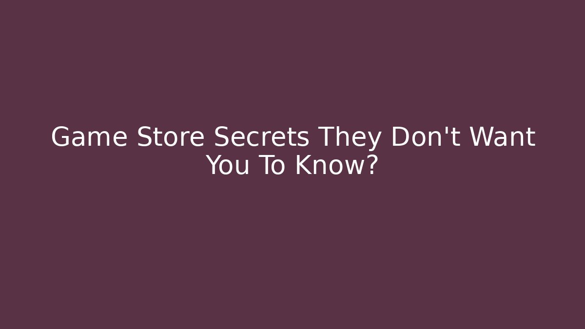 Game Store Secrets They Don't Want You To Know?