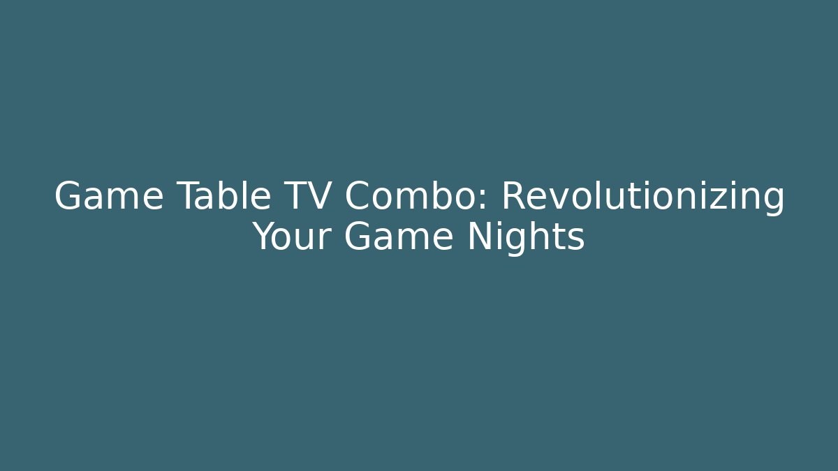 Game Table TV Combo: Revolutionizing Your Game Nights