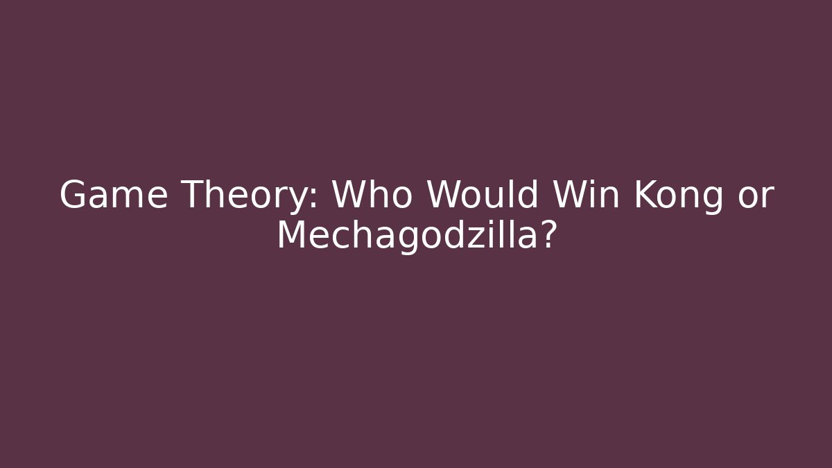 Game Theory: Who Would Win Kong or Mechagodzilla? - The Family Holidays