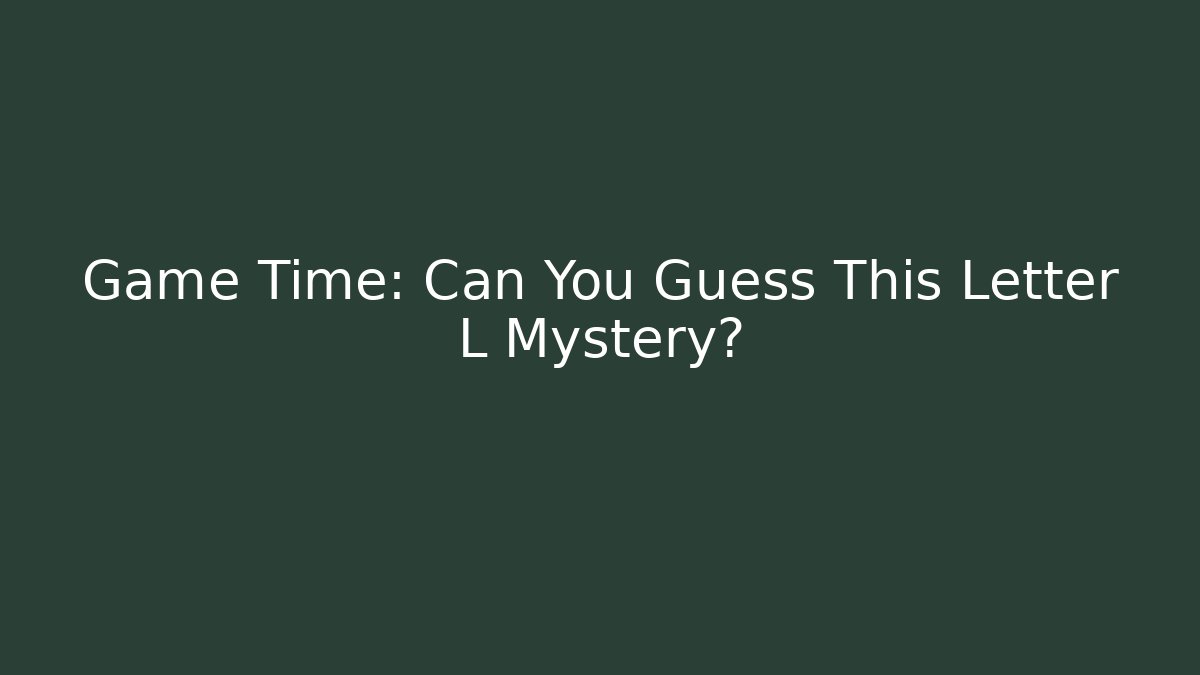 Game Time: Can You Guess This Letter L Mystery?