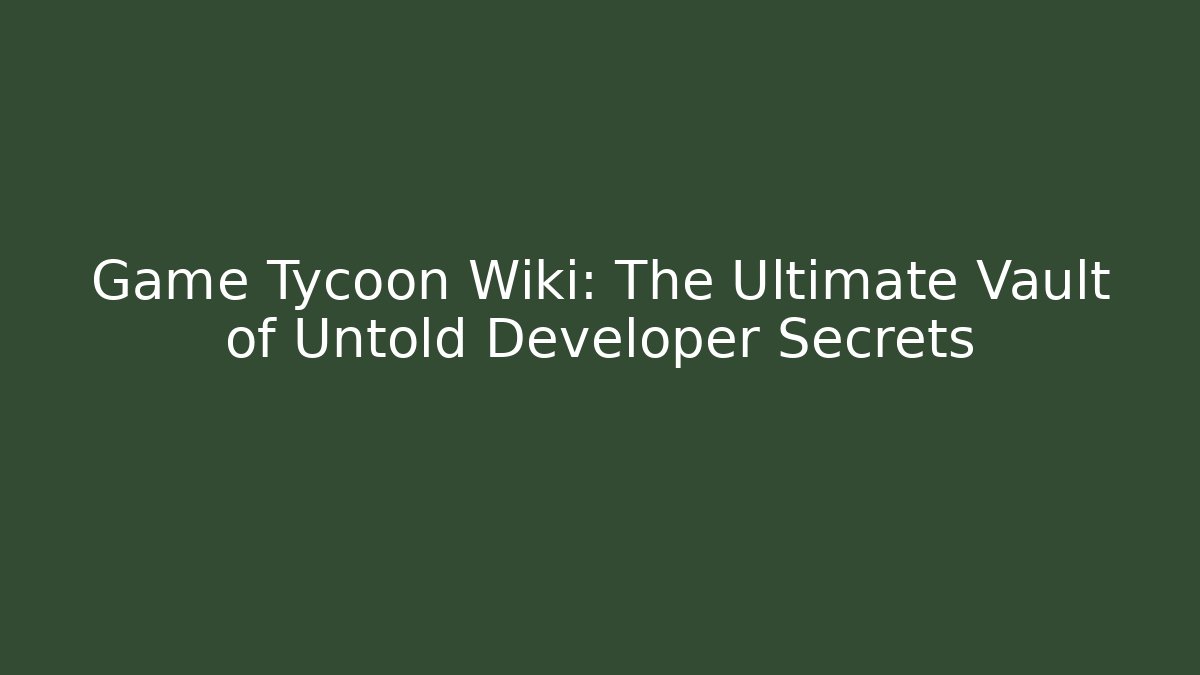Game Tycoon Wiki: The Ultimate Vault of Untold Developer Secrets