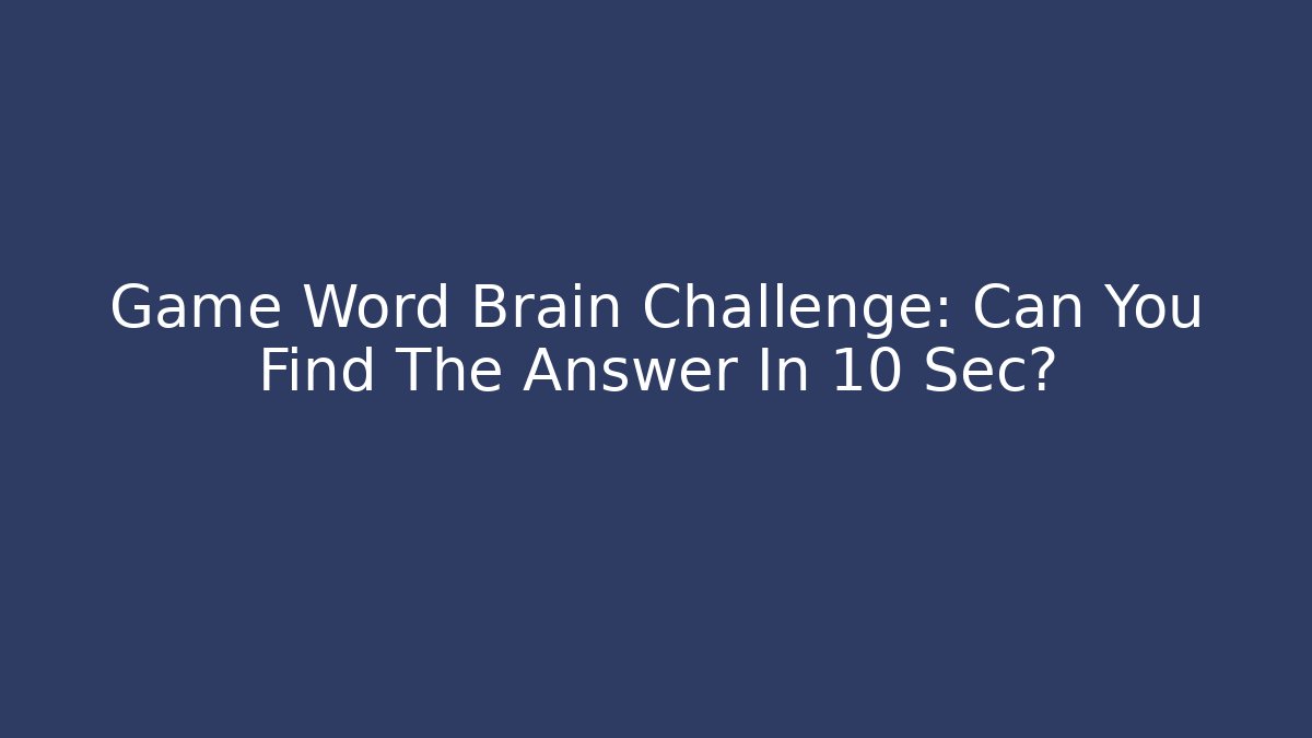 Game Word Brain Challenge: Can You Find The Answer In 10 Sec?
