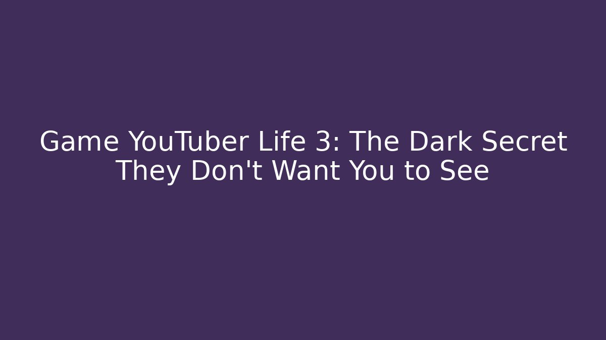 Game YouTuber Life 3: The Dark Secret They Don't Want You to See