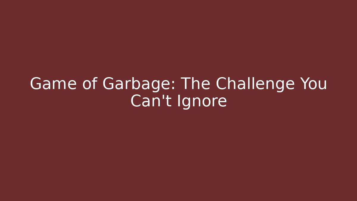 Game of Garbage: The Challenge You Can't Ignore