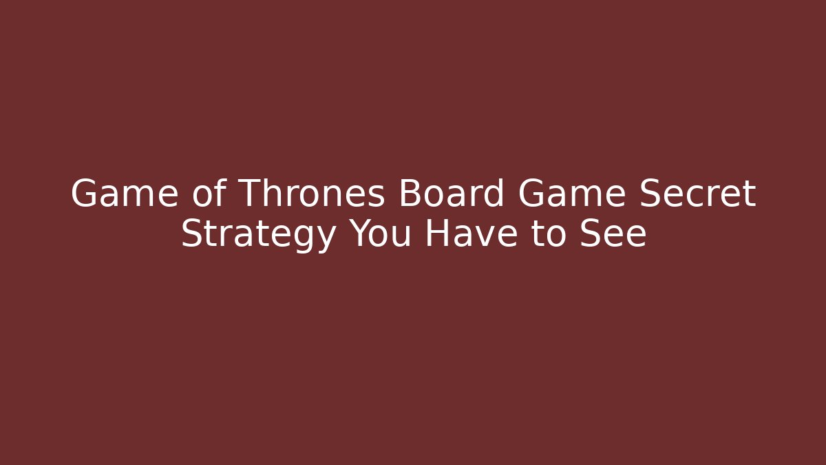 Game of Thrones Board Game Secret Strategy You Have to See