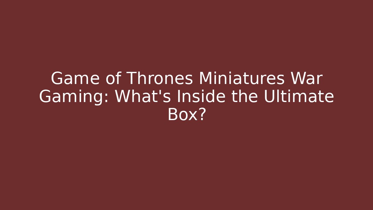 Game of Thrones Miniatures War Gaming: What's Inside the Ultimate Box? - The Family Holidays