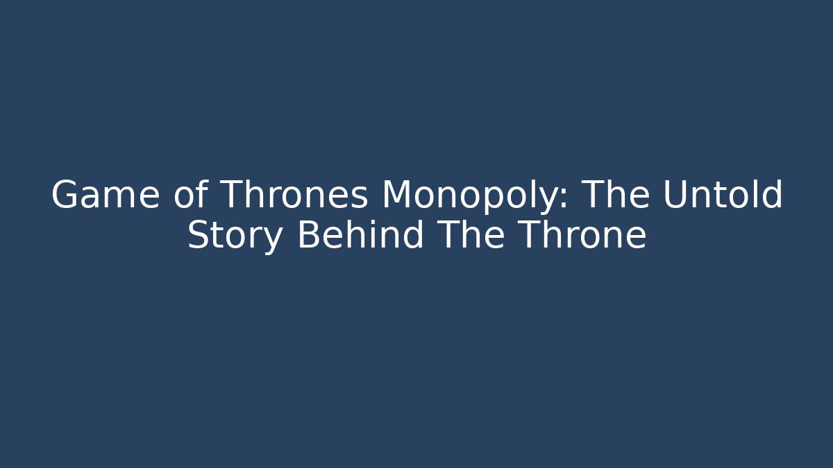 Game of Thrones Monopoly: The Untold Story Behind The Throne