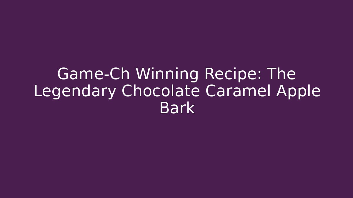 Game-Ch Winning Recipe: The Legendary Chocolate Caramel Apple Bark