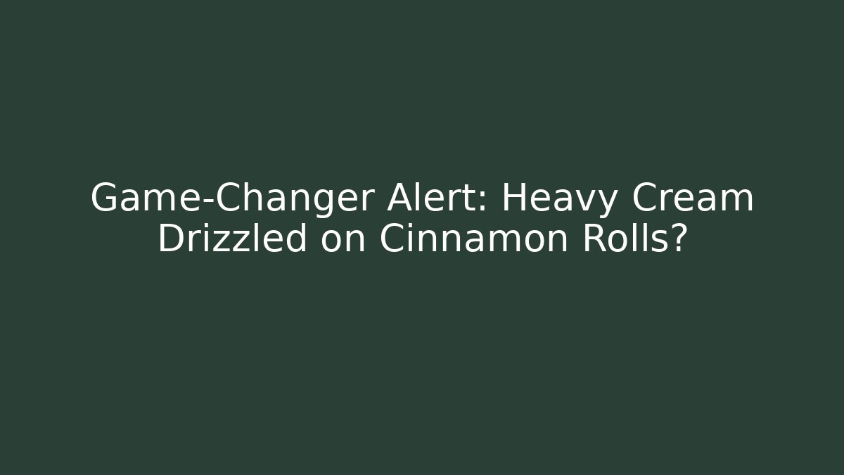 Game-Changer Alert: Heavy Cream Drizzled on Cinnamon Rolls?