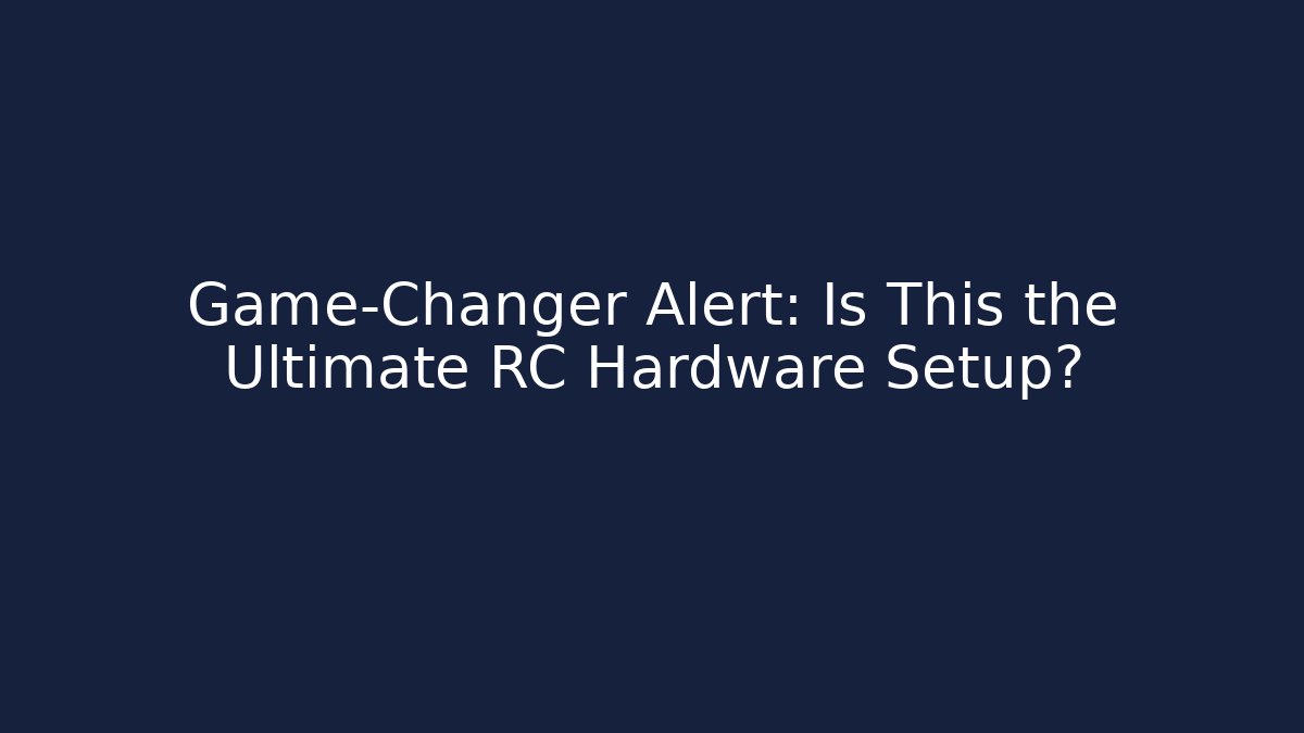 Game-Changer Alert: Is This the Ultimate RC Hardware Setup?