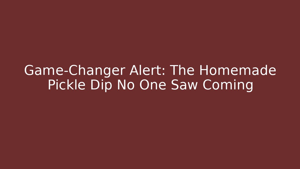 Game-Changer Alert: The Homemade Pickle Dip No One Saw Coming