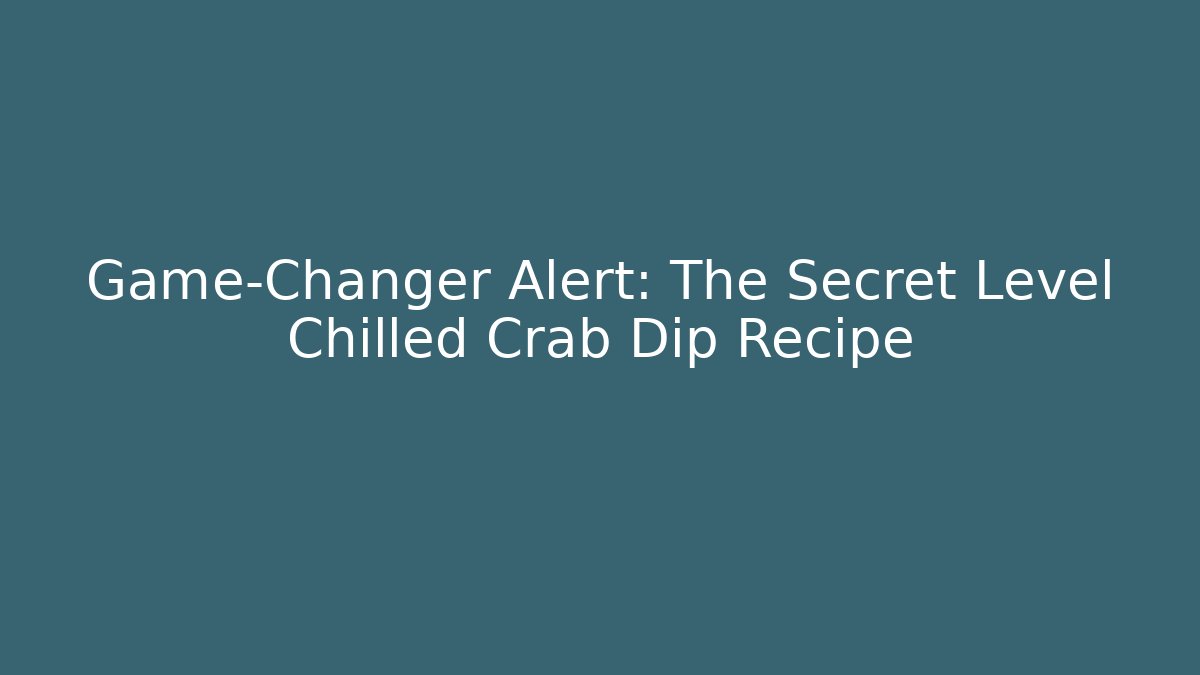 Game-Changer Alert: The Secret Level Chilled Crab Dip Recipe