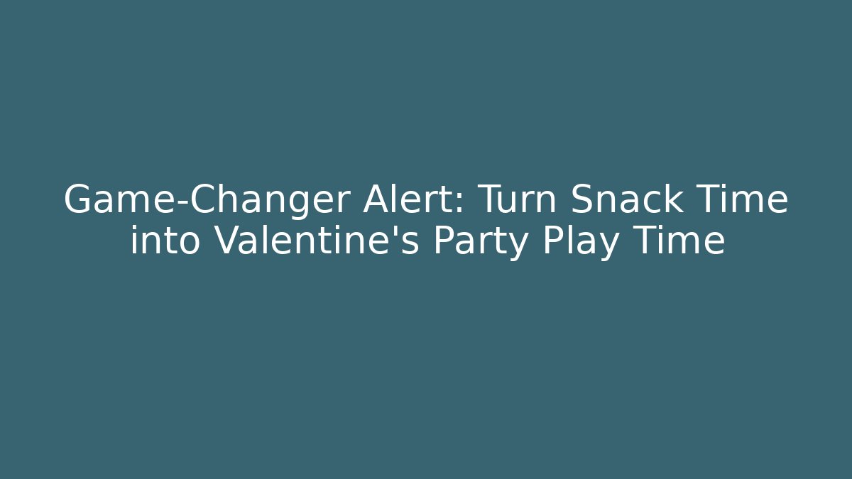 Game-Changer Alert: Turn Snack Time into Valentine's Party Play Time