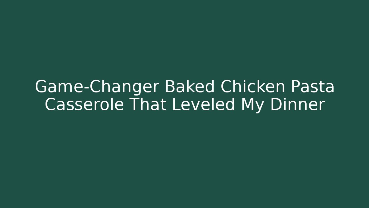 Game-Changer Baked Chicken Pasta Casserole That Leveled My Dinner