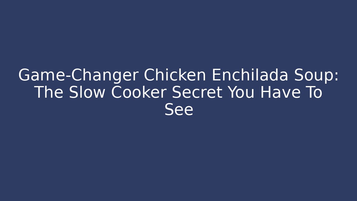 Game-Changer Chicken Enchilada Soup: The Slow Cooker Secret You Have To See - The Family Holidays
