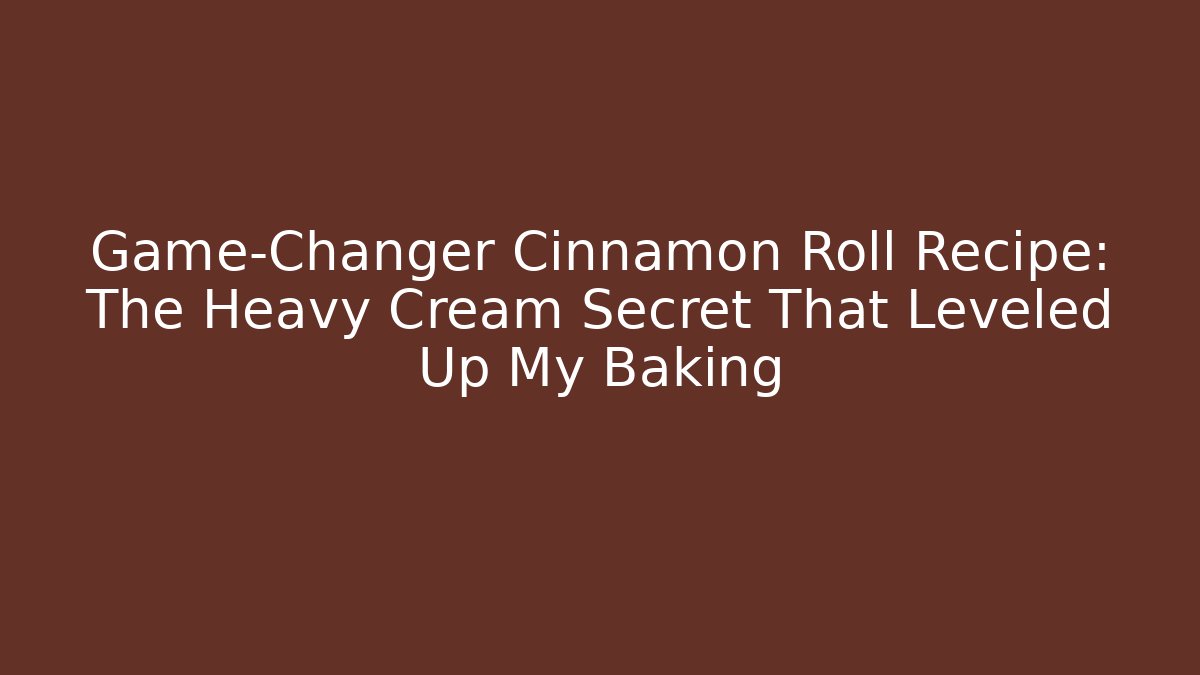 Game-Changer Cinnamon Roll Recipe: The Heavy Cream Secret That Leveled Up My Baking