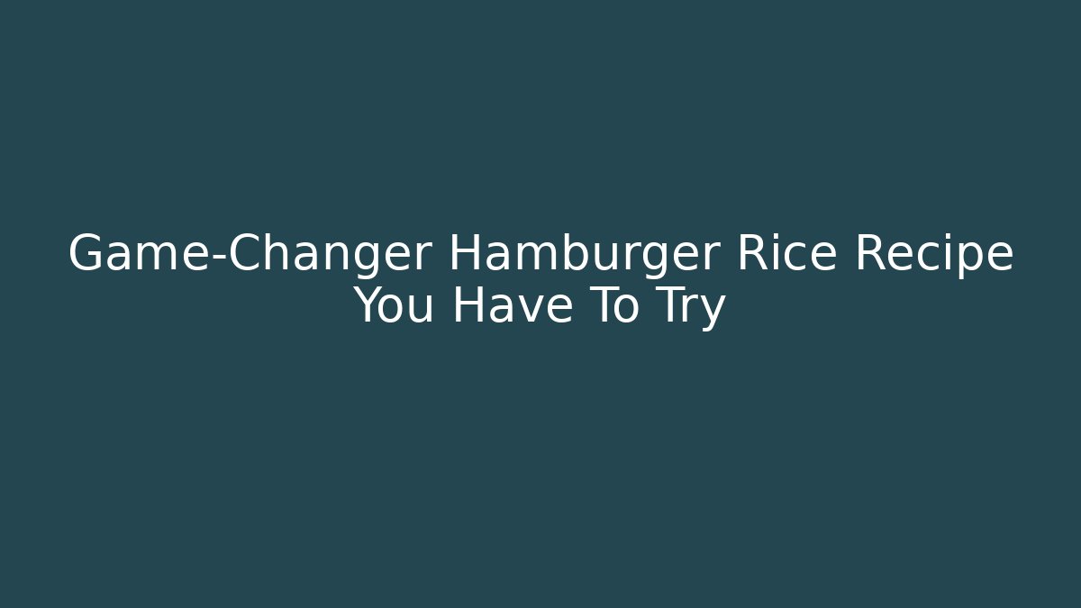 Game-Changer Hamburger Rice Recipe You Have To Try - The Family Holidays