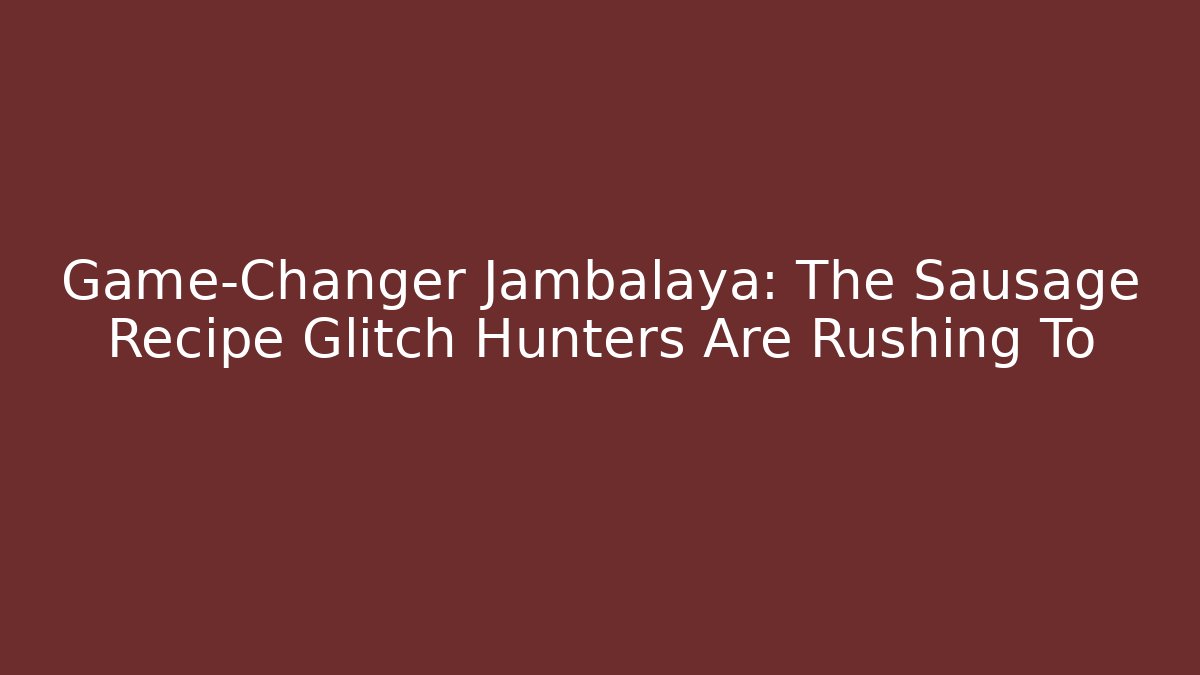 Game-Changer Jambalaya: The Sausage Recipe Glitch Hunters Are Rushing To