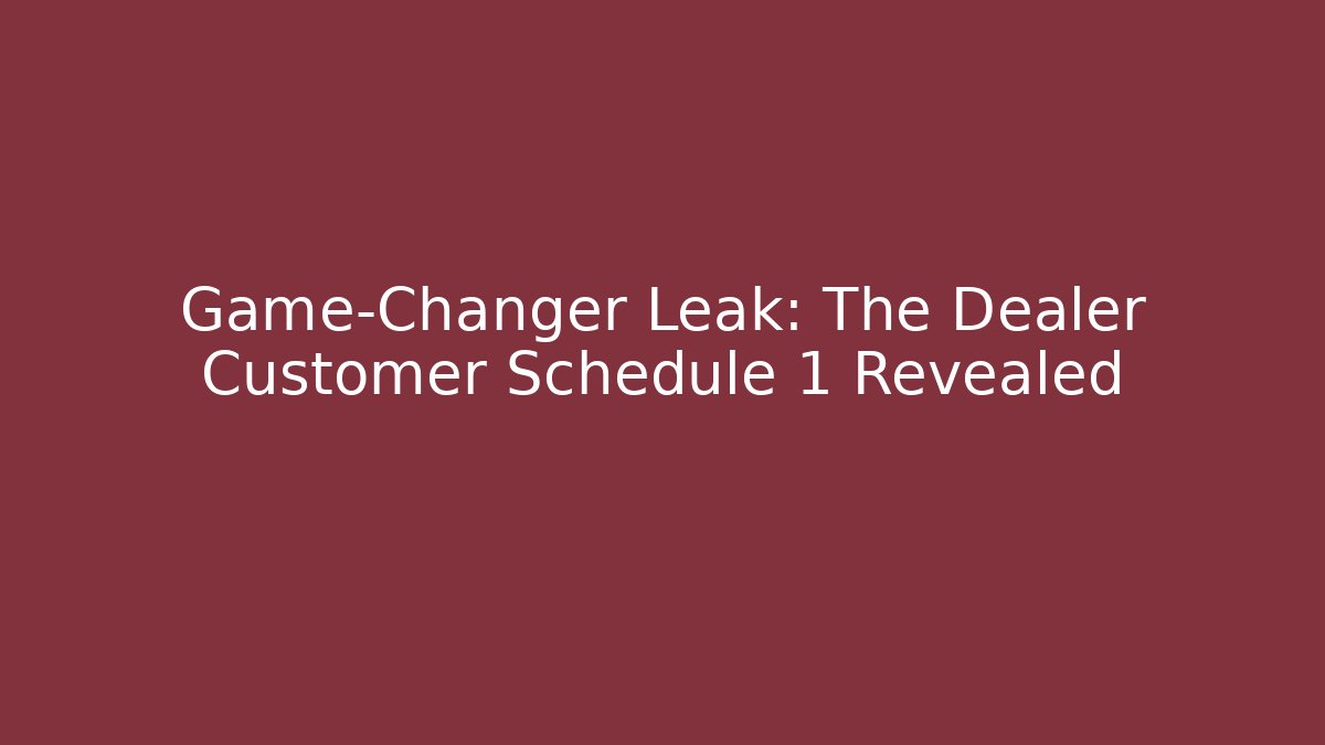 Game-Changer Leak: The Dealer Customer Schedule 1 Revealed