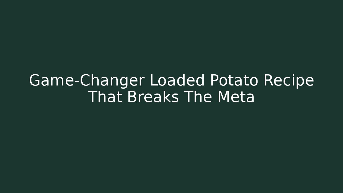 Game-Changer Loaded Potato Recipe That Breaks The Meta