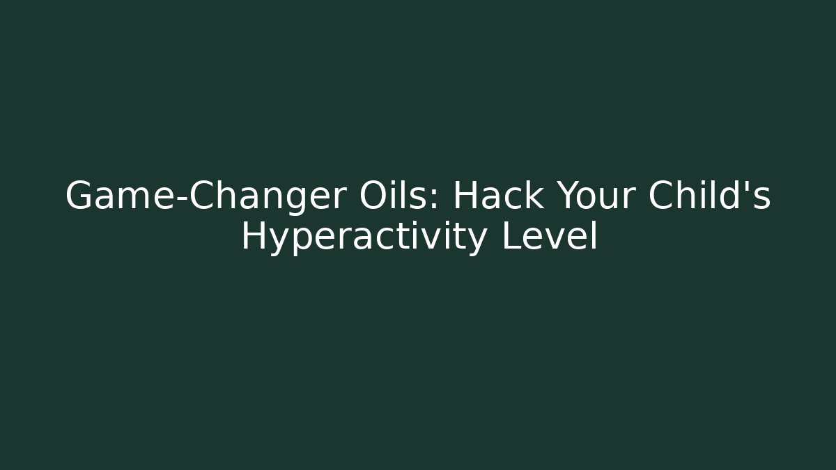 Game-Changer Oils: Hack Your Child's Hyperactivity Level