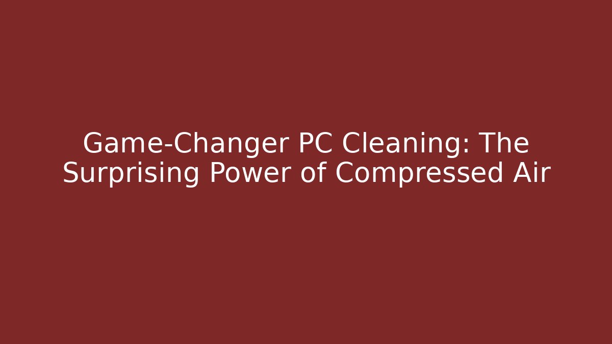 Game-Changer PC Cleaning: The Surprising Power of Compressed Air