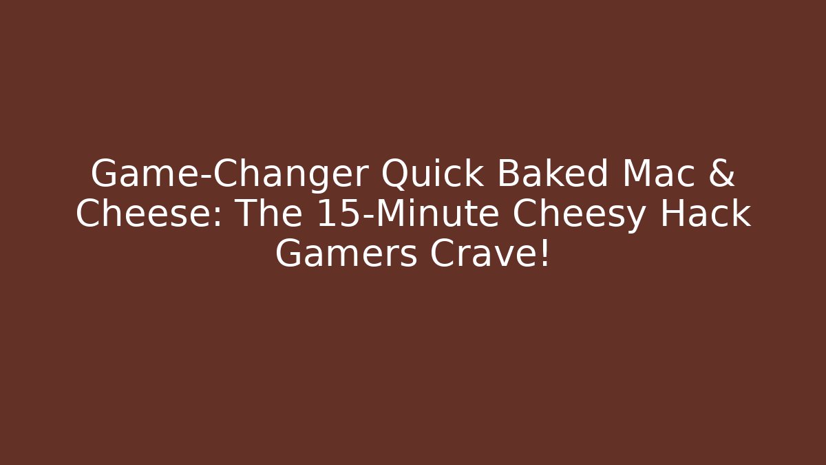 Game-Changer Quick Baked Mac & Cheese: The 15-Minute Cheesy Hack Gamers Crave!