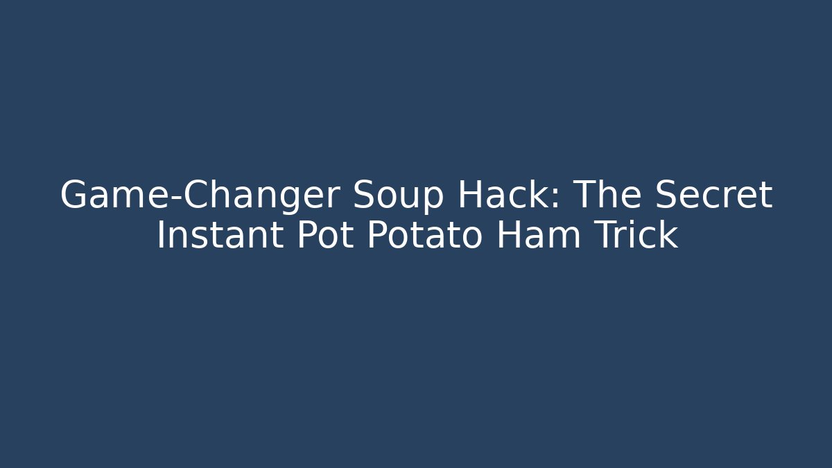 Game-Changer Soup Hack: The Secret Instant Pot Potato Ham Trick