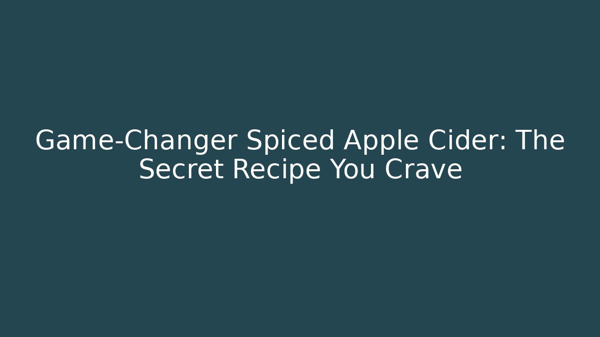 Game-Changer Spiced Apple Cider: The Secret Recipe You Crave