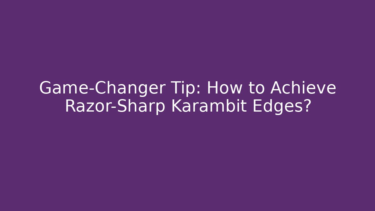 Game-Changer Tip: How to Achieve Razor-Sharp Karambit Edges?
